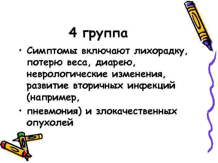 4 группа • Симптомы включают лихорадку, потерю веса, диарею, неврологические изменения, развитие вторичных инфекций