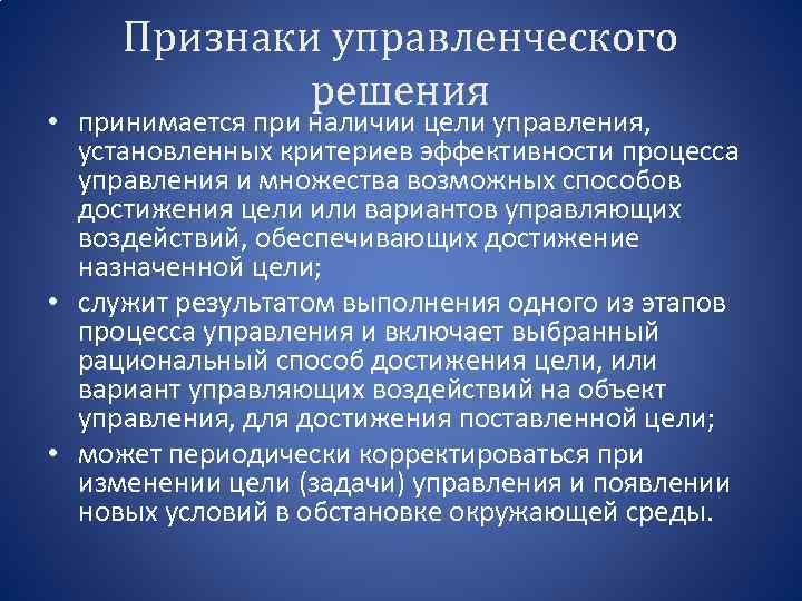 Признаки управленческого решения • принимается при наличии цели управления, установленных критериев эффективности процесса управления