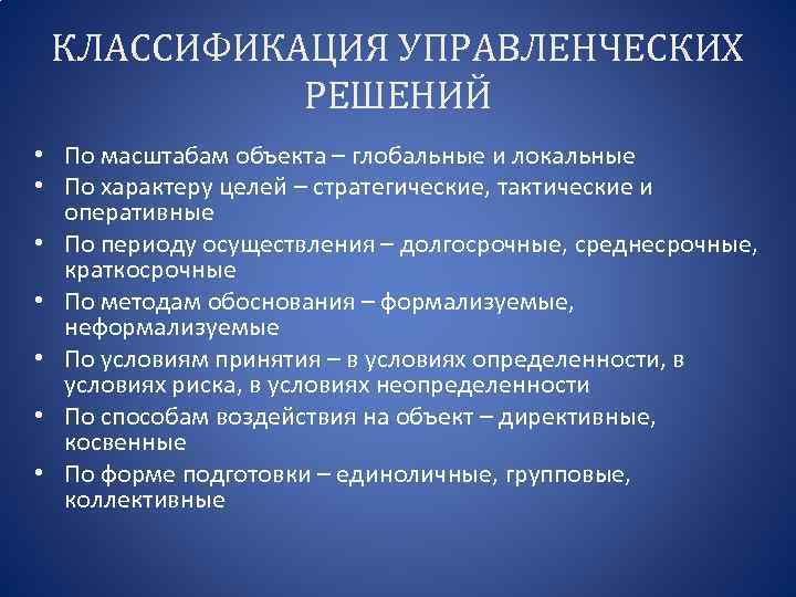 КЛАССИФИКАЦИЯ УПРАВЛЕНЧЕСКИХ РЕШЕНИЙ • По масштабам объекта – глобальные и локальные • По характеру