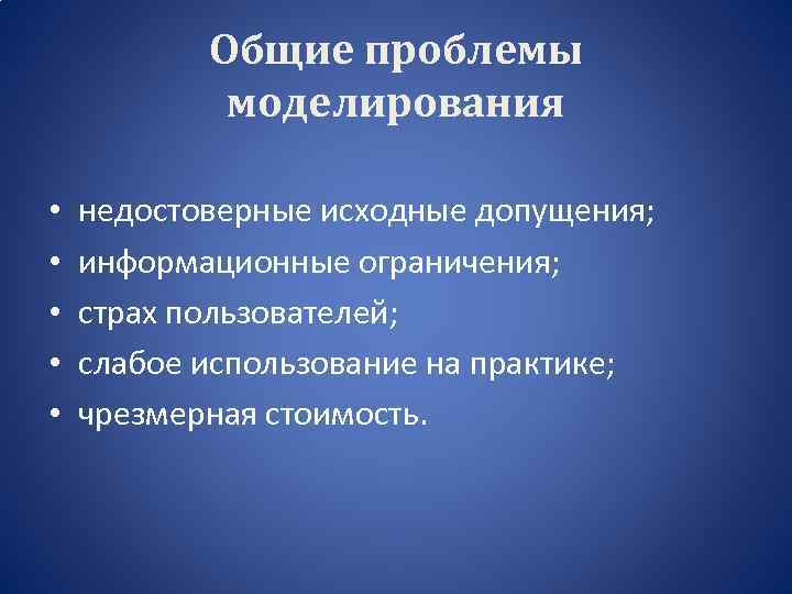 Общие проблемы моделирования • • • недостоверные исходные допущения; информационные ограничения; страх пользователей; слабое