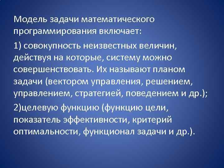 Модель задачи математического программирования включает: 1) совокупность неизвестных величин, действуя на которые, систему можно