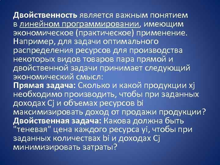 Двойственность является важным понятием в линейном программировании, имеющим экономическое (практическое) применение. Например, для задачи