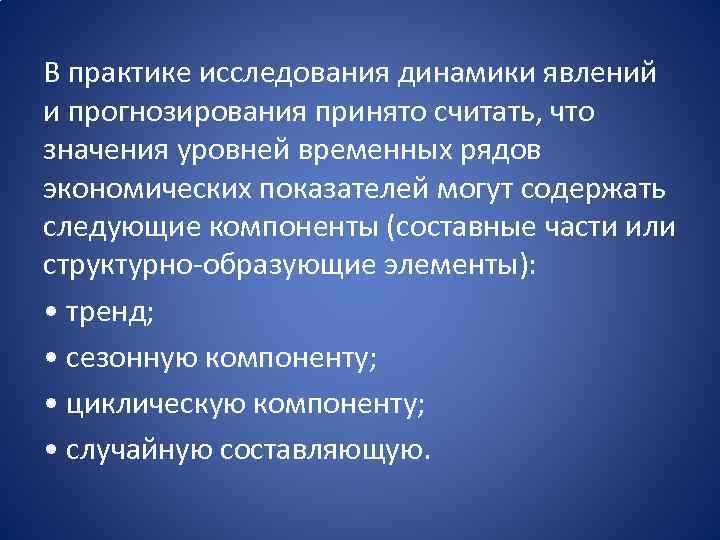 В практике исследования динамики явлений и прогнозирования принято считать, что значения уровней временных рядов