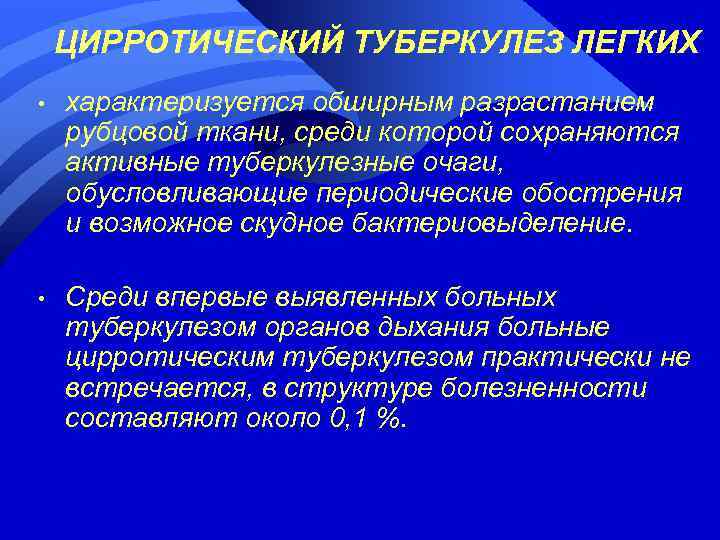 ЦИРРОТИЧЕСКИЙ ТУБЕРКУЛЕЗ ЛЕГКИХ • характеризуется обширным разрастанием рубцовой ткани, среди которой сохраняются активные туберкулезные