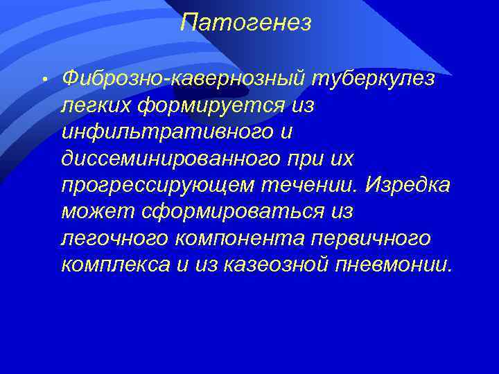 Патогенез • Фиброзно-кавернозный туберкулез легких формируется из инфильтративного и диссеминированного при их прогрессирующем течении.