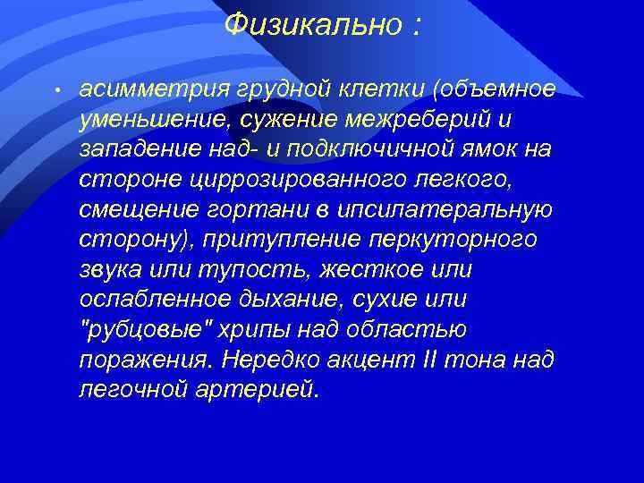 Физикально : • асимметрия грудной клетки (объемное уменьшение, сужение межреберий и западение над- и