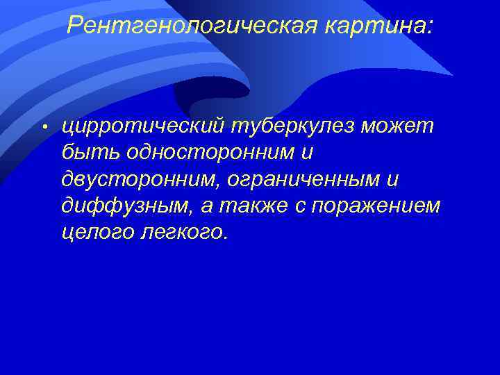 Рентгенологическая картина: • цирротический туберкулез может быть односторонним и двусторонним, ограниченным и диффузным, а