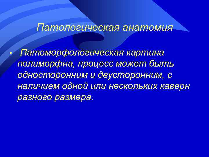 Патологическая анатомия • Патоморфологическая картина полиморфна, процесс может быть односторонним и двусторонним, с наличием