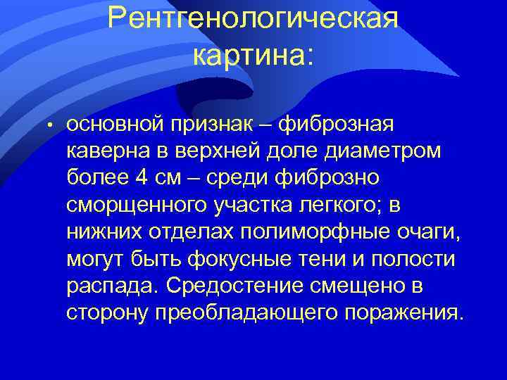 Рентгенологическая картина: • основной признак – фиброзная каверна в верхней доле диаметром более 4