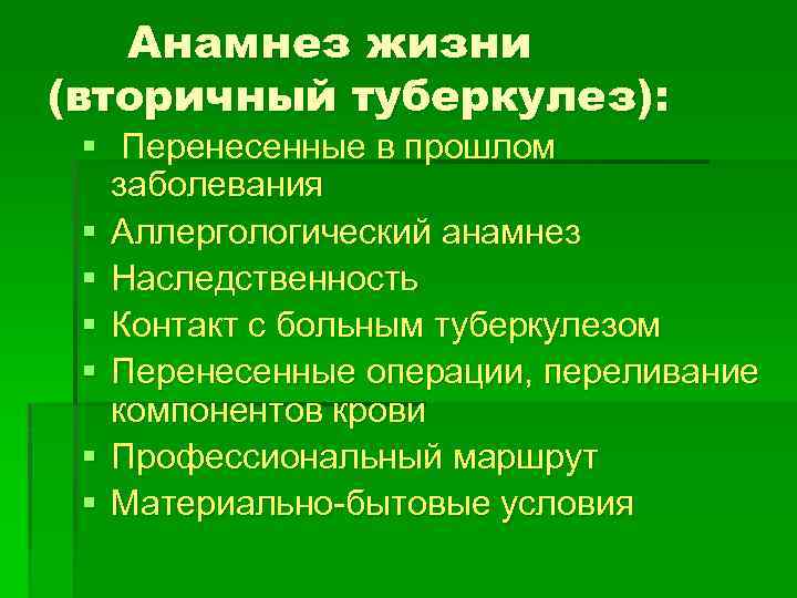 Анамнез жизни (вторичный туберкулез): § Перенесенные в прошлом заболевания § Аллергологический анамнез § Наследственность