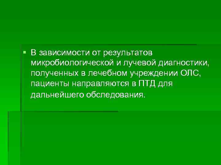 § В зависимости от результатов микробиологической и лучевой диагностики, полученных в лечебном учреждении ОЛС,