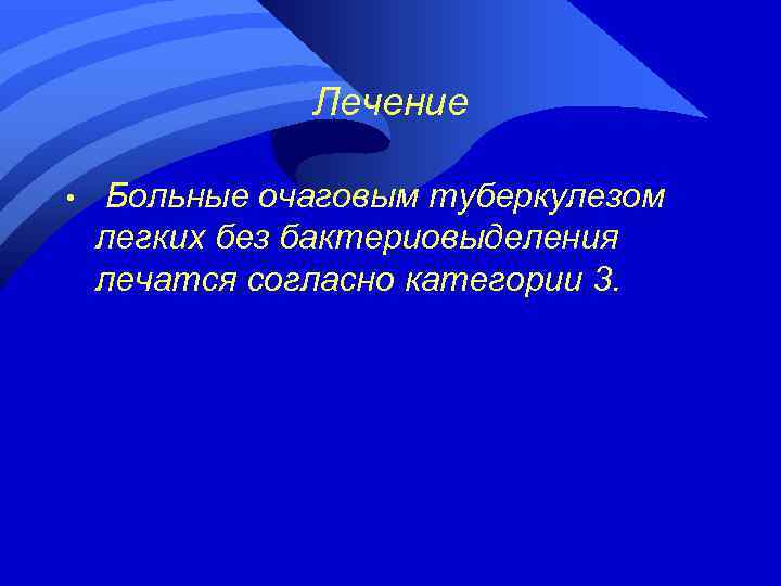 Лечение • Больные очаговым туберкулезом легких без бактериовыделения лечатся согласно категории 3. 