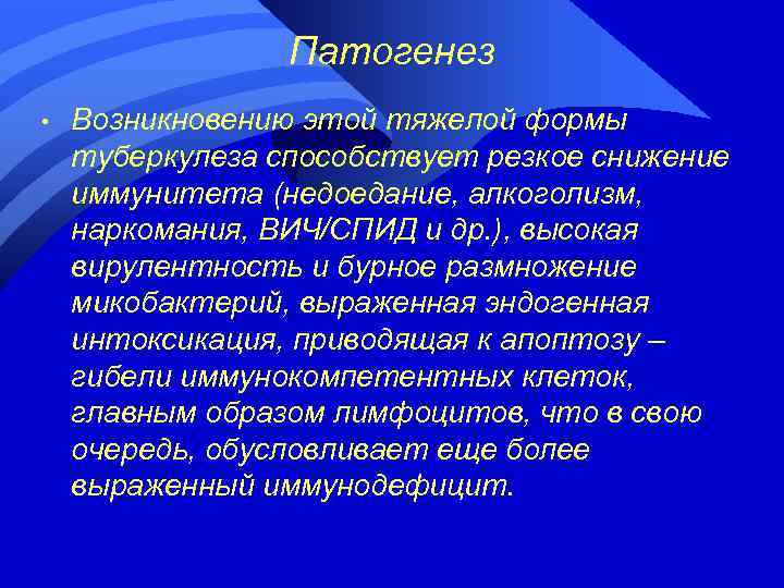 Патогенез • Возникновению этой тяжелой формы туберкулеза способствует резкое снижение иммунитета (недоедание, алкоголизм, наркомания,