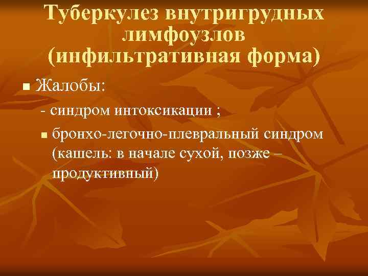 Туберкулез внутригрудных лимфоузлов (инфильтративная форма) n Жалобы: - синдром интоксикации ; n бронхо-легочно-плевральный синдром