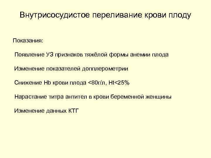 Внутрисосудистое переливание крови плоду Показания: Появление УЗ признаков тяжёлой формы анемии плода Изменение показателей