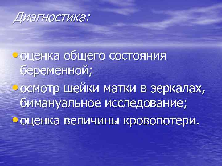 Диагностика: • оценка общего состояния беременной; • осмотр шейки матки в зеркалах, бимануальное исследование;
