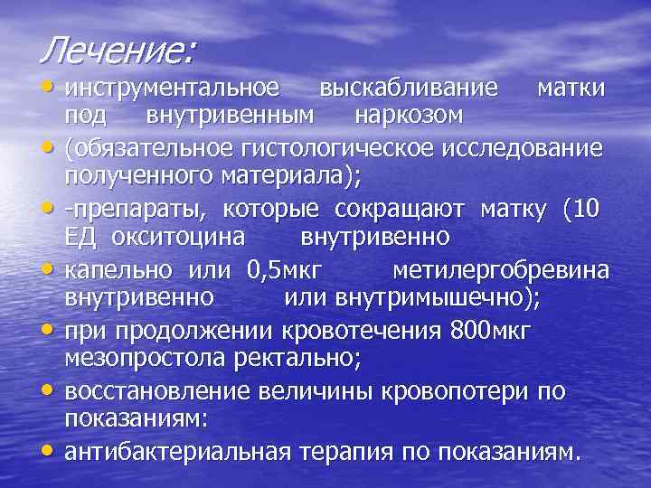 Лечение: • инструментальное • • • выскабливание матки под внутривенным наркозом (обязательное гистологическое исследование
