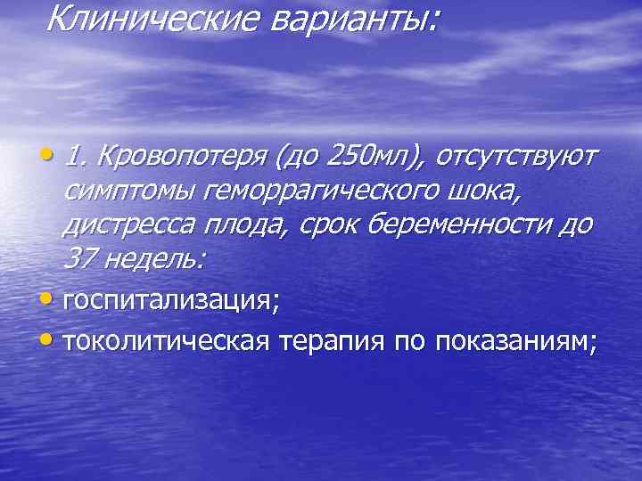 Клинические варианты: • 1. Кровопотеря (до 250 мл), отсутствуют симптомы геморрагического шока, дистресса плода,