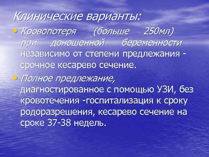 Клинические варианты: • Кровопотеря при (больше 250 мл) доношенной беременности независимо от степени предлежания