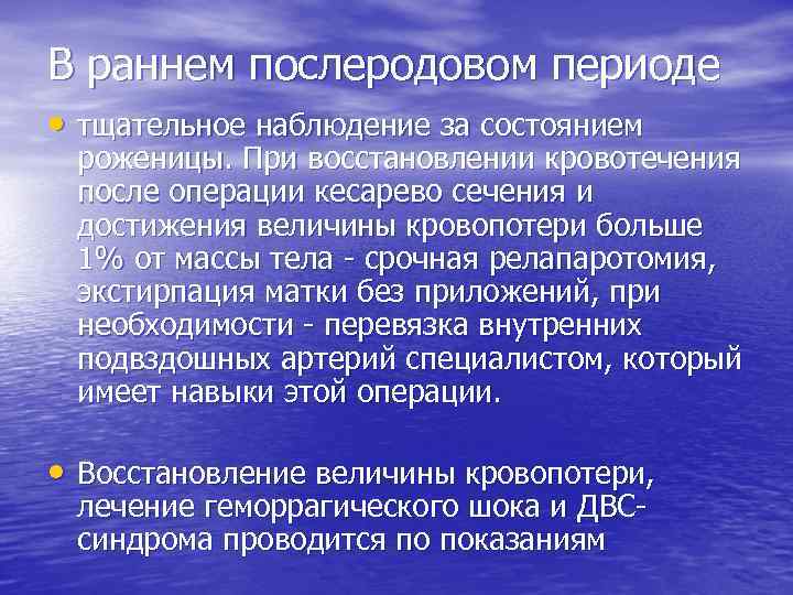 В раннем послеродовом периоде • тщательное наблюдение за состоянием роженицы. При восстановлении кровотечения после