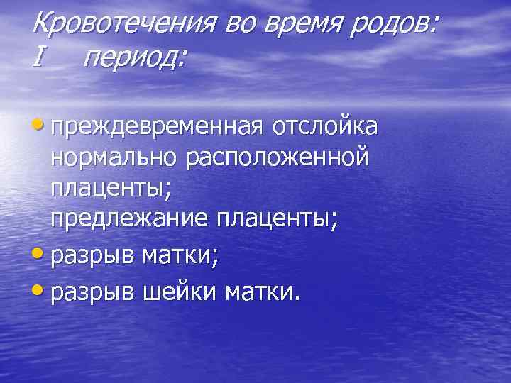 Кровотечения во время родов: I период: • преждевременная отслойка нормально расположенной плаценты; предлежание плаценты;