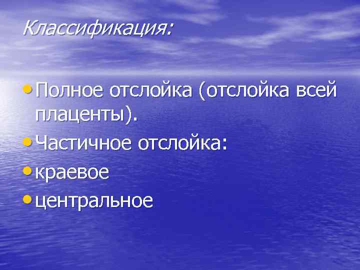 Классификация: • Полное отслойка (отслойка всей плаценты). • Частичное отслойка: • краевое • центральное