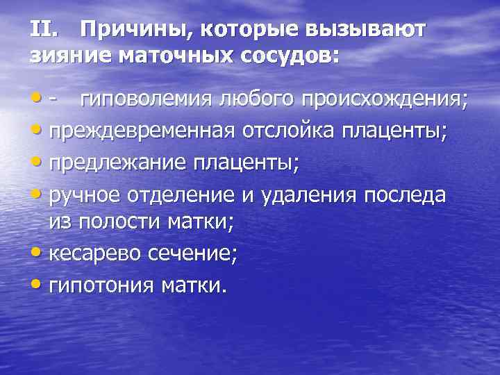 II. Причины, которые вызывают зияние маточных сосудов: • - гиповолемия любого происхождения; • преждевременная