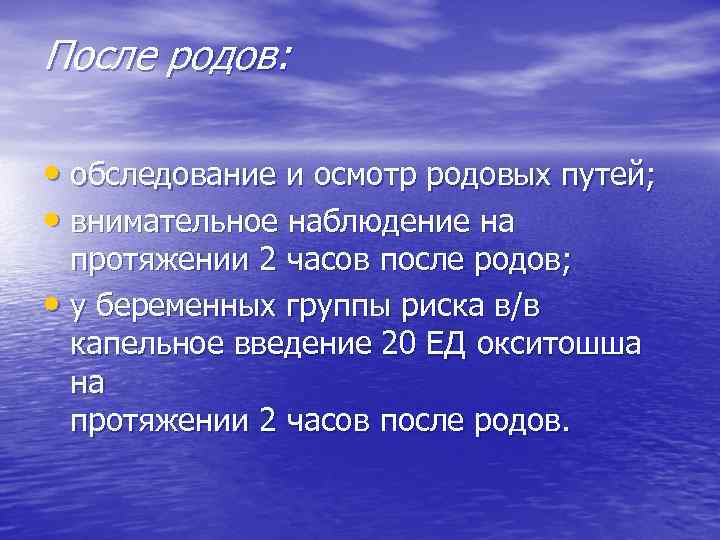 После родов: • обследование и осмотр родовых путей; • внимательное наблюдение на протяжении 2