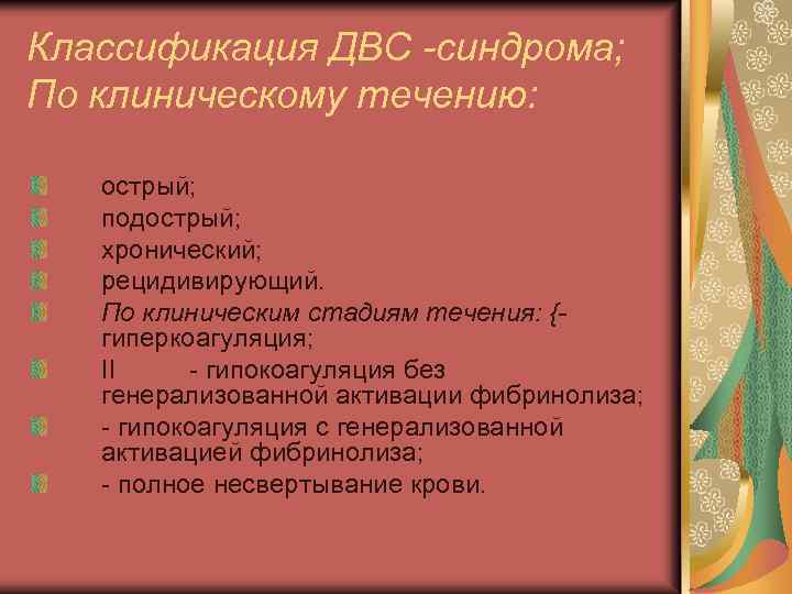 Классификация ДВС -синдрома; По клиническому течению: острый; подострый; хронический; рецидивирующий. По клиническим стадиям течения: