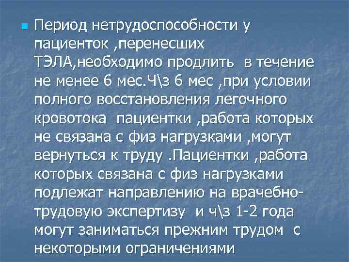 n Период нетрудоспособности у пациенток , перенесших ТЭЛА, необходимо продлить в течение не менее