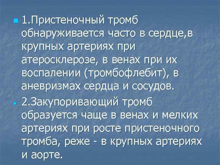 n 1. Пристеночный тромб обнаруживается часто в сердце, в крупных артериях при атеросклерозе, в