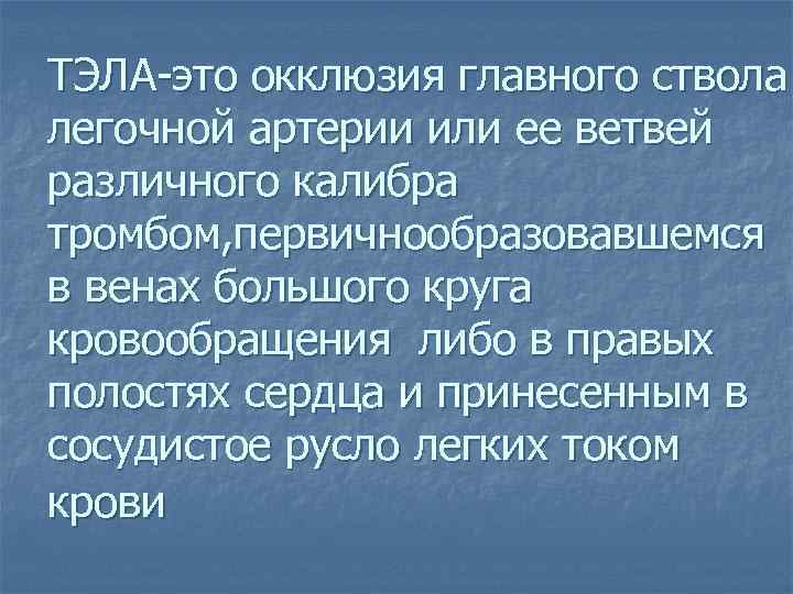 ТЭЛА-это окклюзия главного ствола легочной артерии или ее ветвей различного калибра тромбом, первичнообразовавшемся в