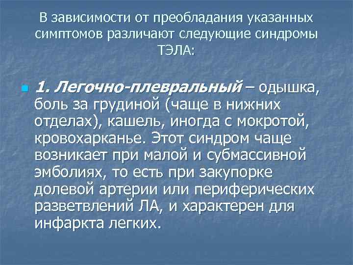 В зависимости от преобладания указанных симптомов различают следующие синдромы ТЭЛА: n 1. Легочно-плевральный –