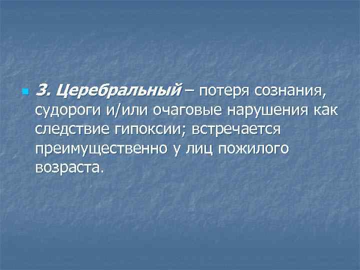 n 3. Церебральный – потеря сознания, судороги и/или очаговые нарушения как следствие гипоксии; встречается