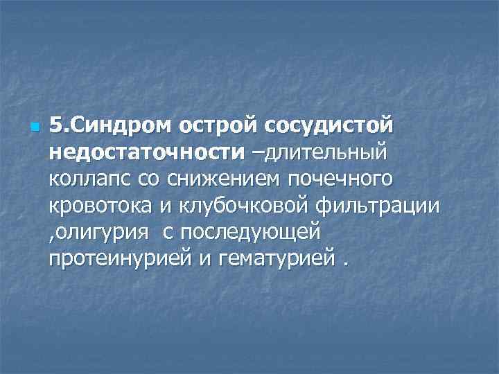 n 5. Синдром острой сосудистой недостаточности –длительный коллапс со снижением почечного кровотока и клубочковой