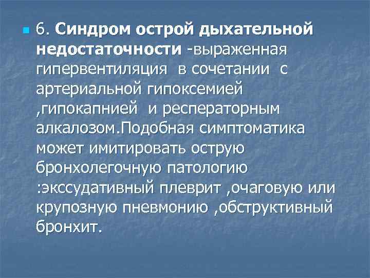 n 6. Синдром острой дыхательной недостаточности -выраженная гипервентиляция в сочетании с артериальной гипоксемией ,