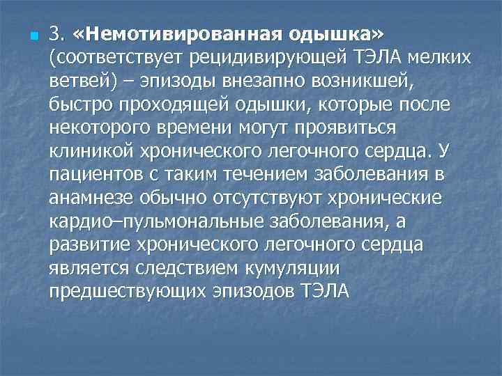 n 3. «Немотивированная одышка» (соответствует рецидивирующей ТЭЛА мелких ветвей) – эпизоды внезапно возникшей, быстро