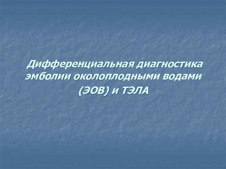 Дифференциальная диагностика эмболии околоплодными водами (ЭОВ) и ТЭЛА 