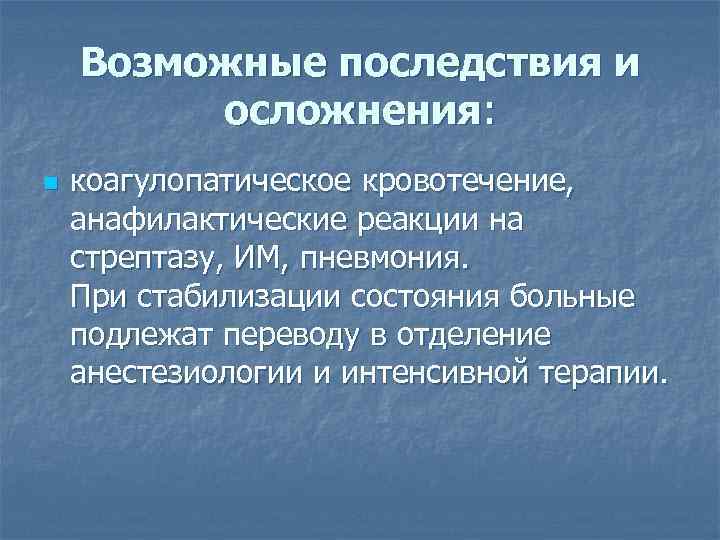 Возможные последствия и осложнения: n коагулопатическое кровотечение, анафилактические реакции на стрептазу, ИМ, пневмония. При