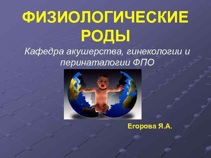 ФИЗИОЛОГИЧЕСКИЕ РОДЫ Кафедра акушерства, гинекологии и перинаталогии ФПО Егорова Я. А. 