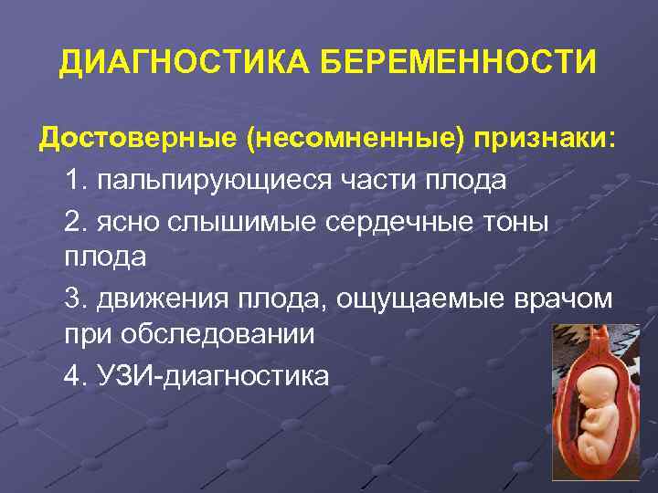 ДИАГНОСТИКА БЕРЕМЕННОСТИ Достоверные (несомненные) признаки: 1. пальпирующиеся части плода 2. ясно слышимые сердечные тоны