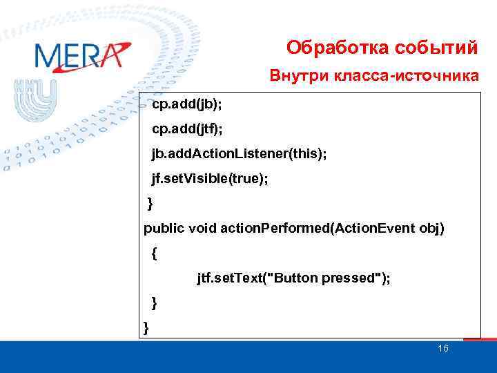 Обработка событий Внутри класса-источника cp. add(jb); cp. add(jtf); jb. add. Action. Listener(this); jf. set.