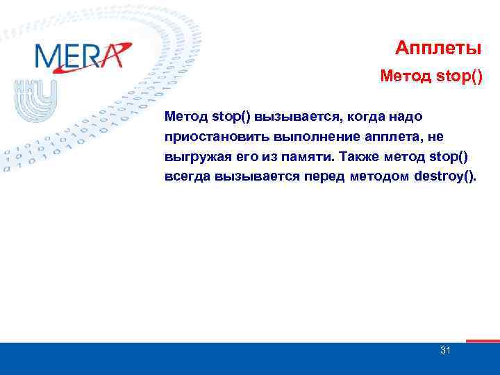 Апплеты Метод stop() вызывается, когда надо приостановить выполнение апплета, не выгружая его из памяти.