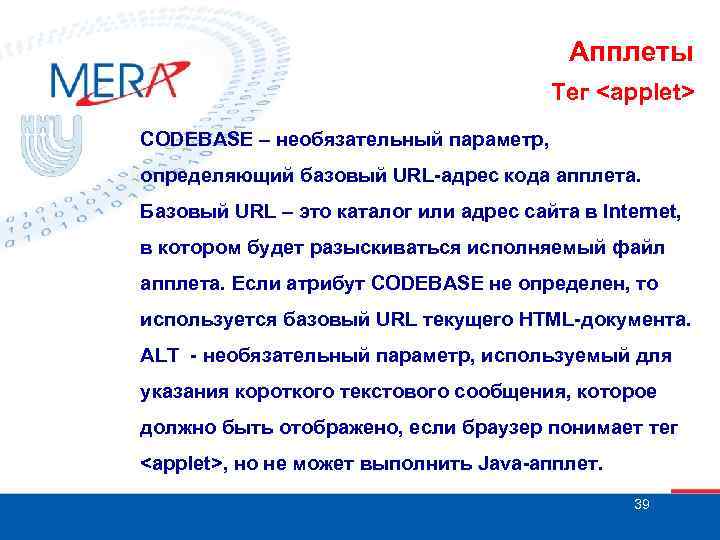 Апплеты Тег <applet> CODEBASE – необязательный параметр, определяющий базовый URL-адрес кода апплета. Базовый URL