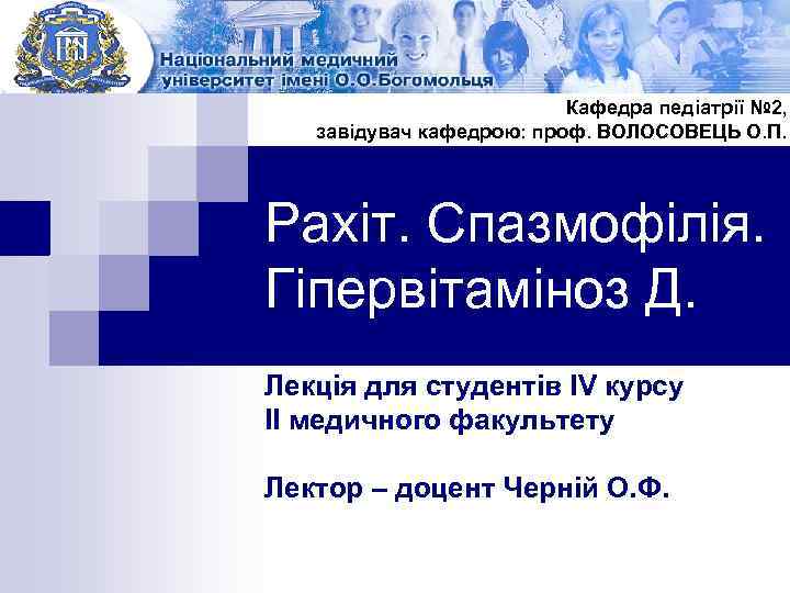 Кафедра педіатрії № 2, завідувач кафедрою: проф. ВОЛОСОВЕЦЬ О. П. Рахіт. Спазмофілія. Гіпервітаміноз Д.