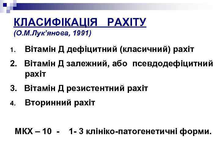 КЛАСИФІКАЦІЯ РАХІТУ (О. М. Лук’янова, 1991) 1. Вітамін Д дефіцитний (класичний) рахіт 2. Вітамін