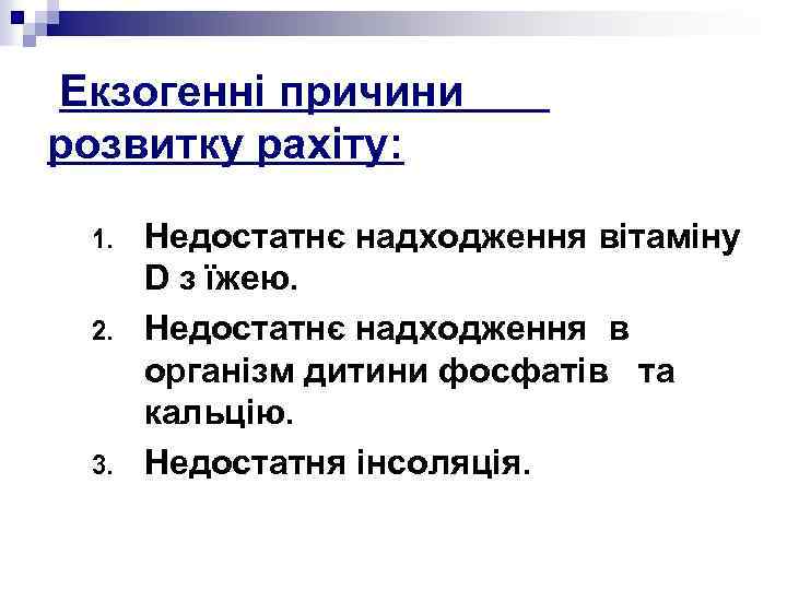 Екзогенні причини розвитку рахіту: 1. 2. 3. Недостатнє надходження вітаміну D з їжею. Недостатнє