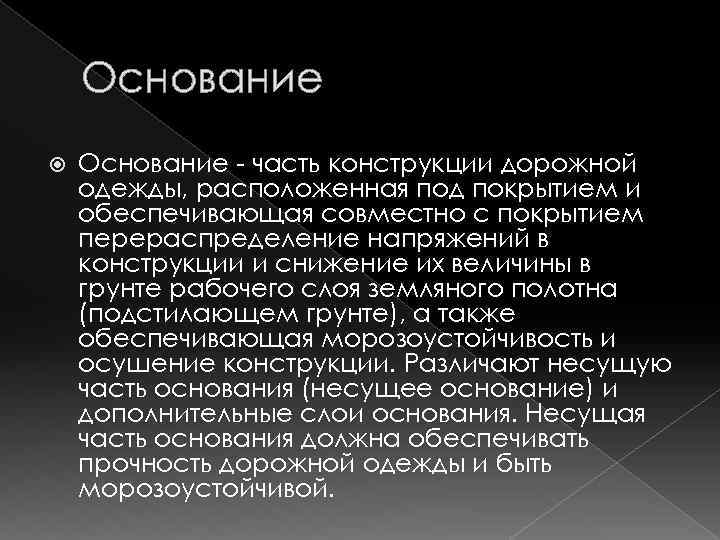 Основание - часть конструкции дорожной одежды, расположенная под покрытием и обеспечивающая совместно с покрытием