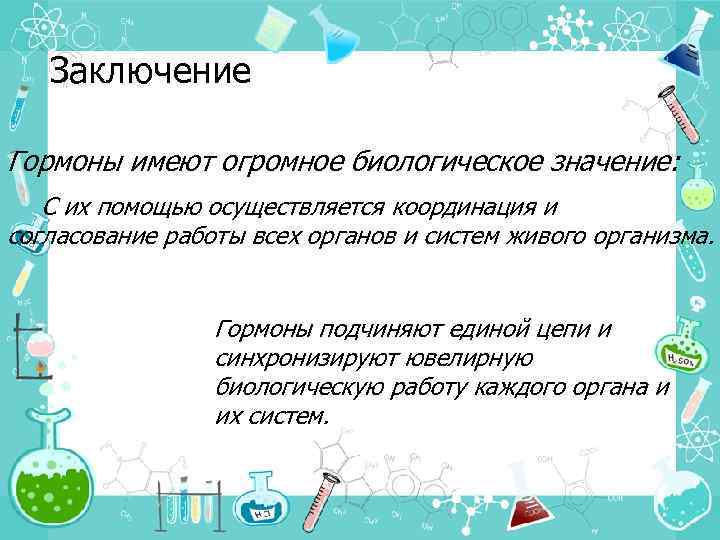 Заключение Гормоны имеют огромное биологическое значение: С их помощью осуществляется координация и согласование работы