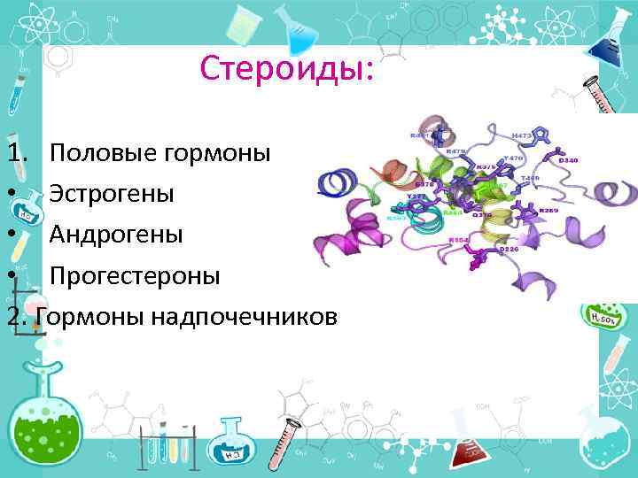 Стероиды: 1. Половые гормоны • Эстрогены • Андрогены • Прогестероны 2. Гормоны надпочечников 